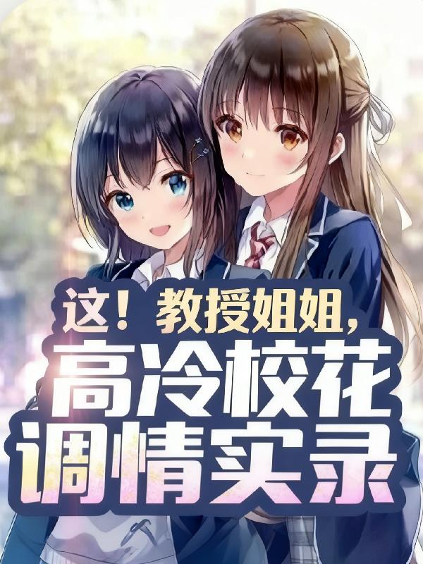 这！教授姐姐高冷校花调情实录